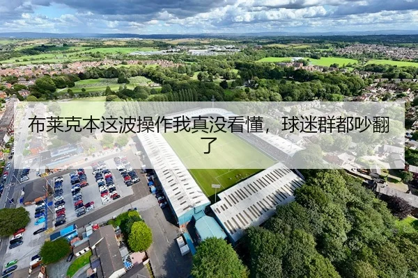布莱克本这波操作我真没看懂，球迷群都吵翻了