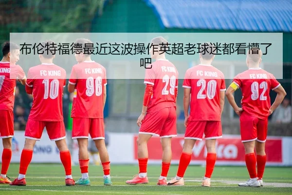 布伦特福德最近这波操作英超老球迷都看懵了吧
