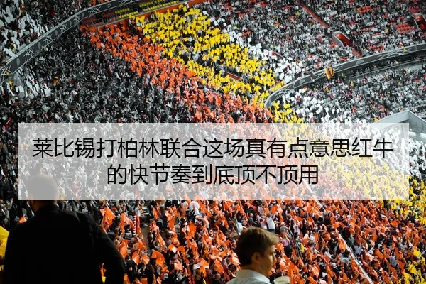 莱比锡打柏林联合这场真有点意思红牛的快节奏到底顶不顶用