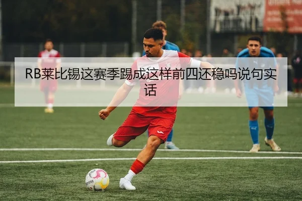 RB莱比锡这赛季踢成这样前四还稳吗说句实话