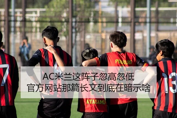AC米兰这阵子忽高忽低 官方网站那篇长文到底在暗示啥