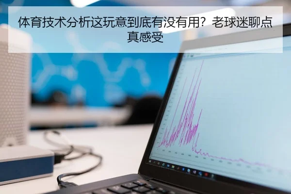 体育技术分析这玩意到底有没有用？老球迷聊点真感受