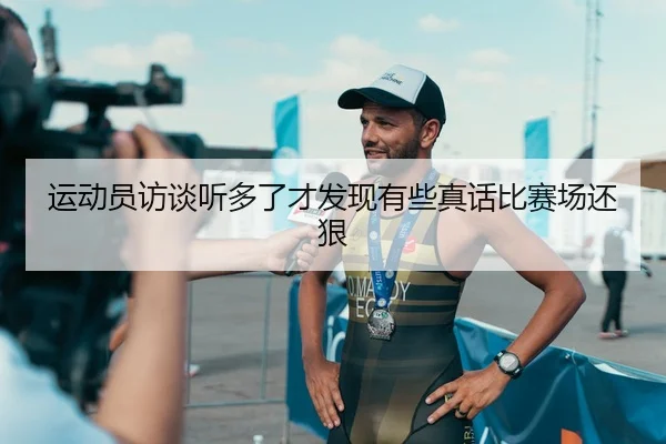 运动员访谈听多了才发现有些真话比赛场还狠