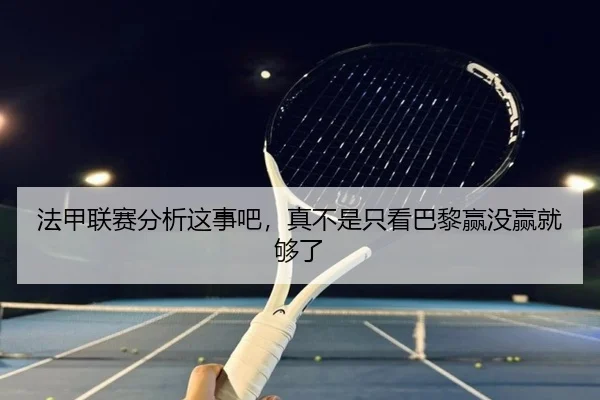 法甲联赛分析这事吧，真不是只看巴黎赢没赢就够了