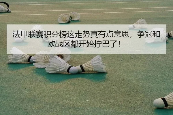法甲联赛积分榜这走势真有点意思，争冠和欧战区都开始拧巴了！