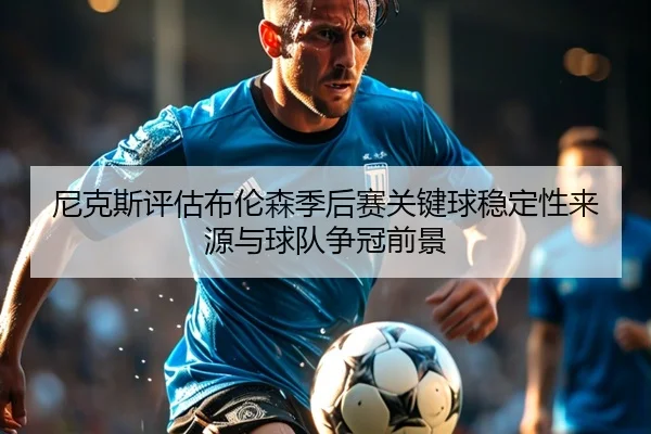 尼克斯评估布伦森季后赛关键球稳定性来源与球队争冠前景