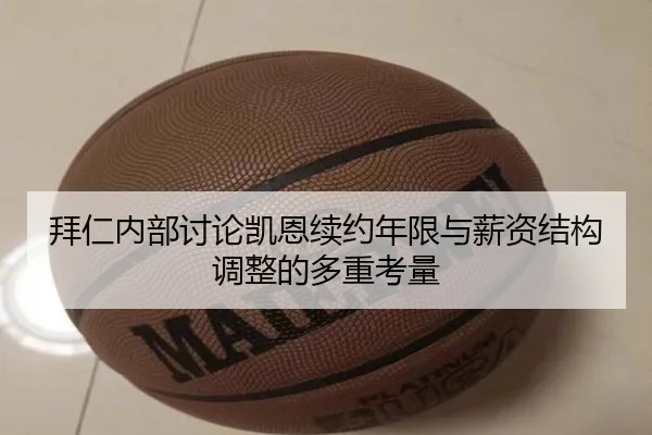 拜仁内部讨论凯恩续约年限与薪资结构调整的多重考量