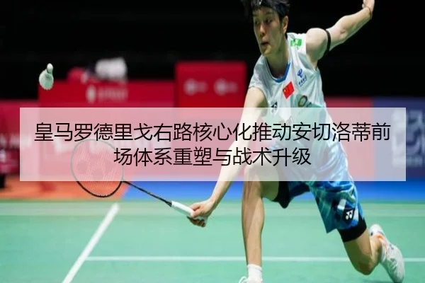 皇马罗德里戈右路核心化推动安切洛蒂前场体系重塑与战术升级