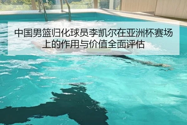中国男篮归化球员李凯尔在亚洲杯赛场上的作用与价值全面评估