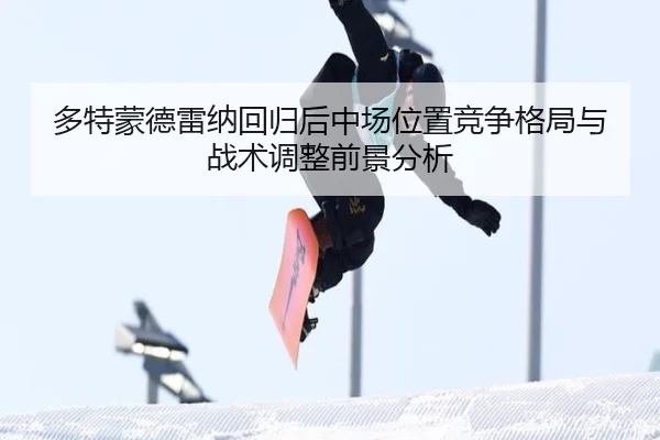 多特蒙德雷纳回归后中场位置竞争格局与战术调整前景分析