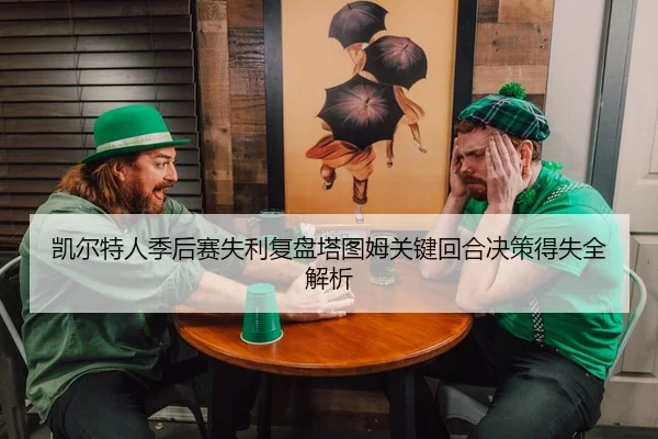 凯尔特人季后赛失利复盘塔图姆关键回合决策得失全解析