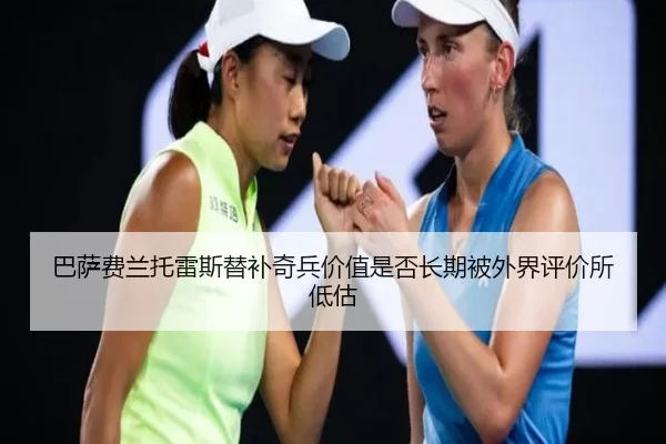 巴萨费兰托雷斯替补奇兵价值是否长期被外界评价所低估
