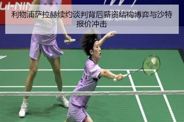 利物浦萨拉赫续约谈判背后薪资结构博弈与沙特报价冲击