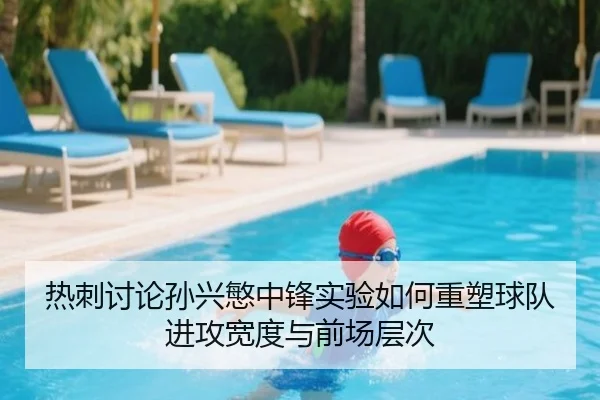 热刺讨论孙兴慜中锋实验如何重塑球队进攻宽度与前场层次