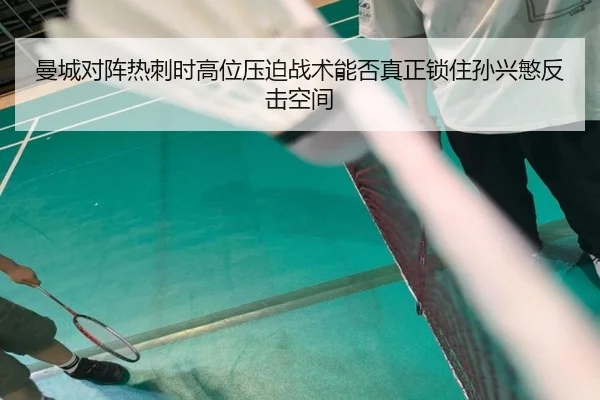 曼城对阵热刺时高位压迫战术能否真正锁住孙兴慜反击空间