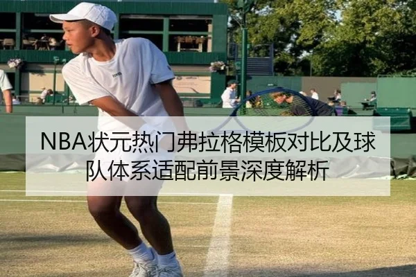 NBA状元热门弗拉格模板对比及球队体系适配前景深度解析