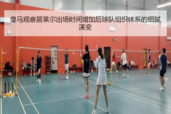 皇马观察居莱尔出场时间增加后球队组织体系的细腻演变