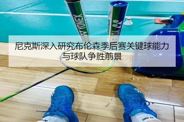 尼克斯深入研究布伦森季后赛关键球能力与球队争胜前景