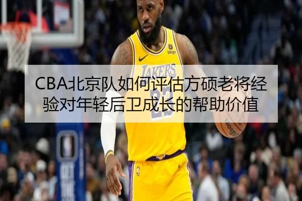 CBA北京队如何评估方硕老将经验对年轻后卫成长的帮助价值