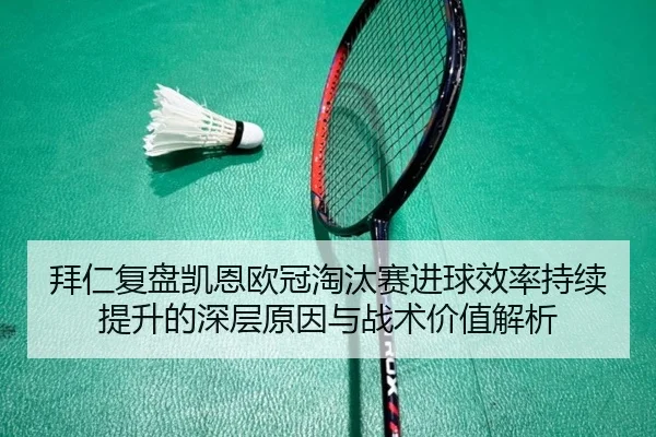 拜仁复盘凯恩欧冠淘汰赛进球效率持续提升的深层原因与战术价值解析