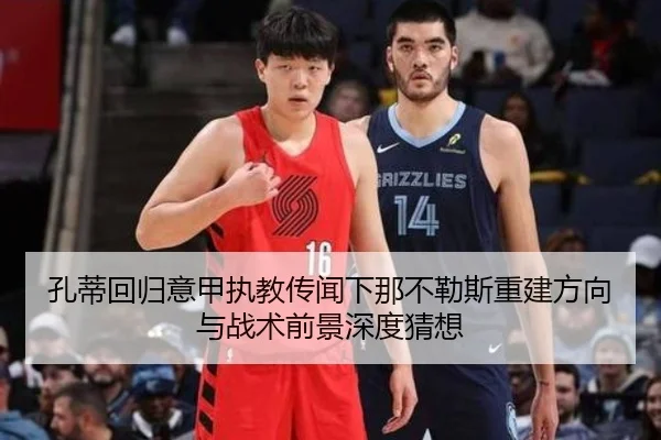 孔蒂回归意甲执教传闻下那不勒斯重建方向与战术前景深度猜想