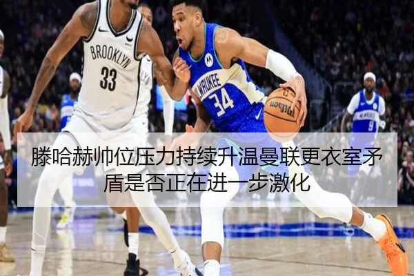 滕哈赫帅位压力持续升温曼联更衣室矛盾是否正在进一步激化