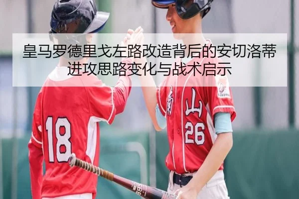 皇马罗德里戈左路改造背后的安切洛蒂进攻思路变化与战术启示