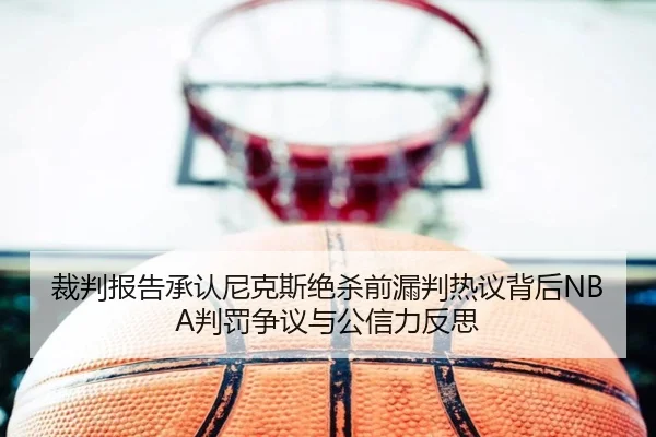 裁判报告承认尼克斯绝杀前漏判热议背后NBA判罚争议与公信力反思