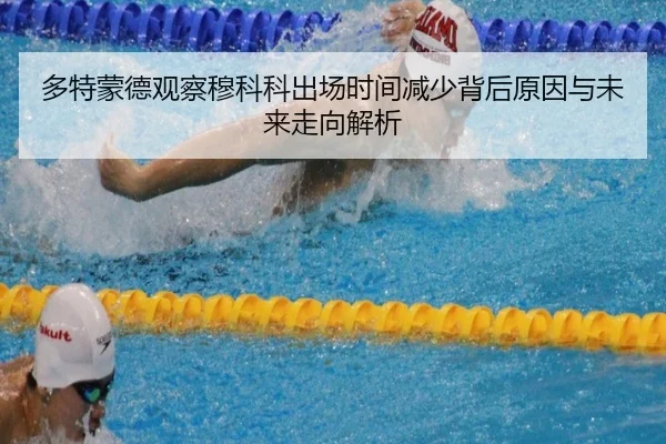 多特蒙德观察穆科科出场时间减少背后原因与未来走向解析