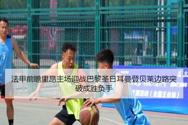 法甲前瞻里昂主场迎战巴黎圣日耳曼登贝莱边路突破成胜负手