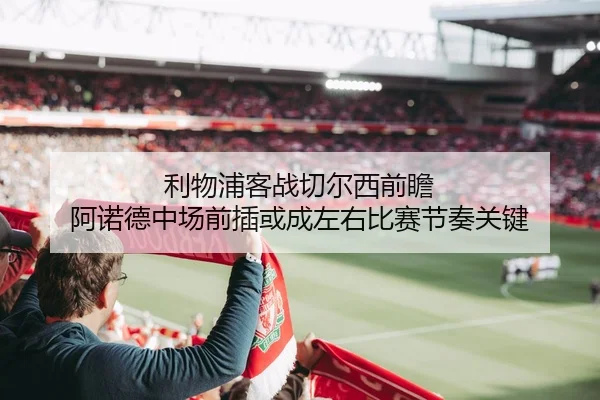 利物浦客战切尔西前瞻 阿诺德中场前插或成左右比赛节奏关键